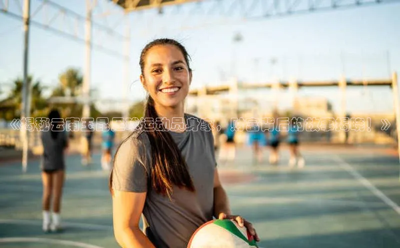 星空体育app在线下载江铃新能源《揭秘云南玉昆足球运动员身家，财富背后的故事揭晓！》