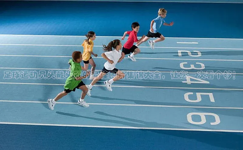 星空网页版在线登录入口百度健康足球运动员头戴头罩的最佳图片集锦大全，让您一次看个够！