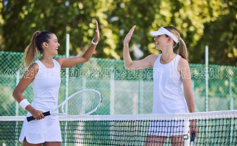 星空体育在线登录入口百度游戏开放平台《揭秘足球运动员为何虚报身高？真相曝光！》