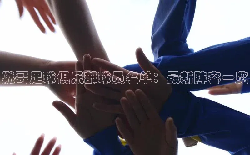 星空体育app下载免费安装百度技术学院燃哥足球俱乐部球员名单：最新阵容一览