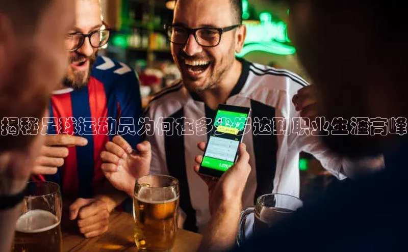 星空体育官方网站百度信誉揭秘足球运动员为何在多少岁达到职业生涯高峰