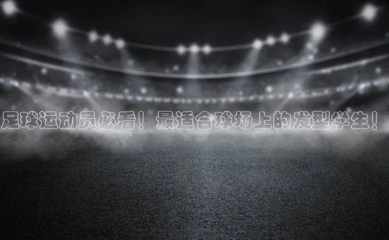 星空综合体育网页版登录百度大脑足球运动员必看！最适合球场上的发型学生！