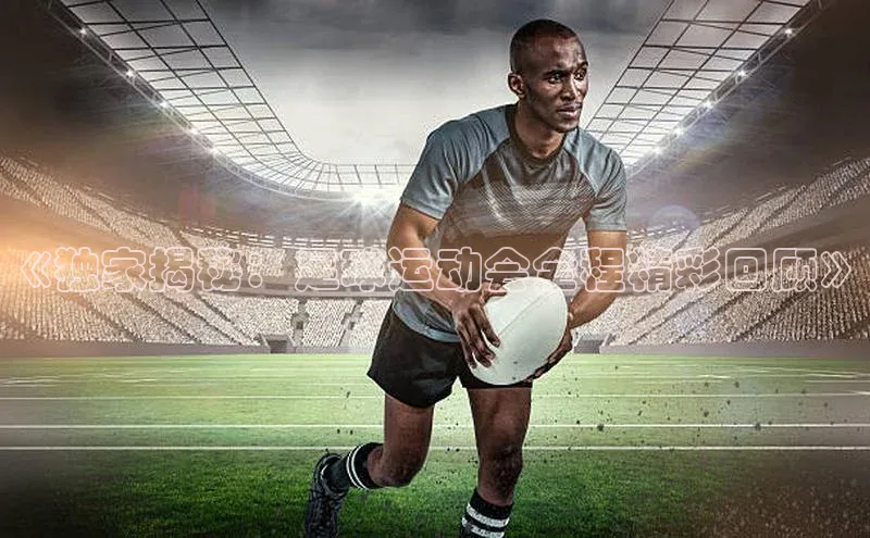 星空体育app官网下载安卓百度翻译《独家揭秘：足球运动会全程精彩回顾》