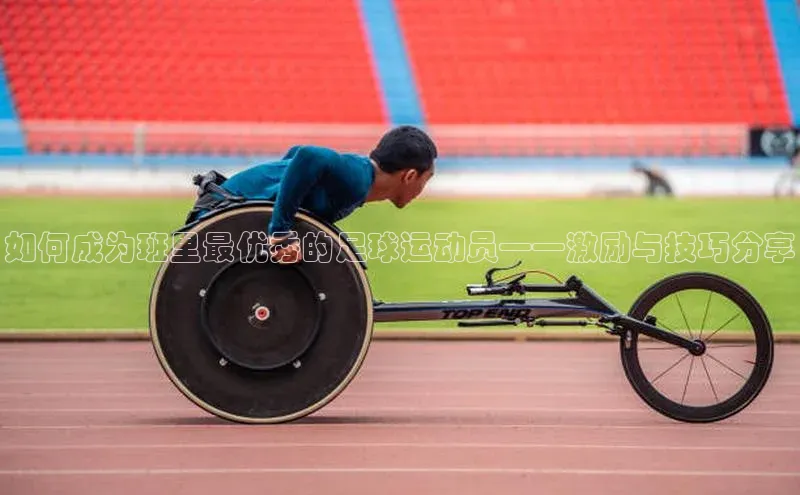 星空体育官网登录彩讯股份如何成为班里最优秀的足球运动员——激励与技巧分享