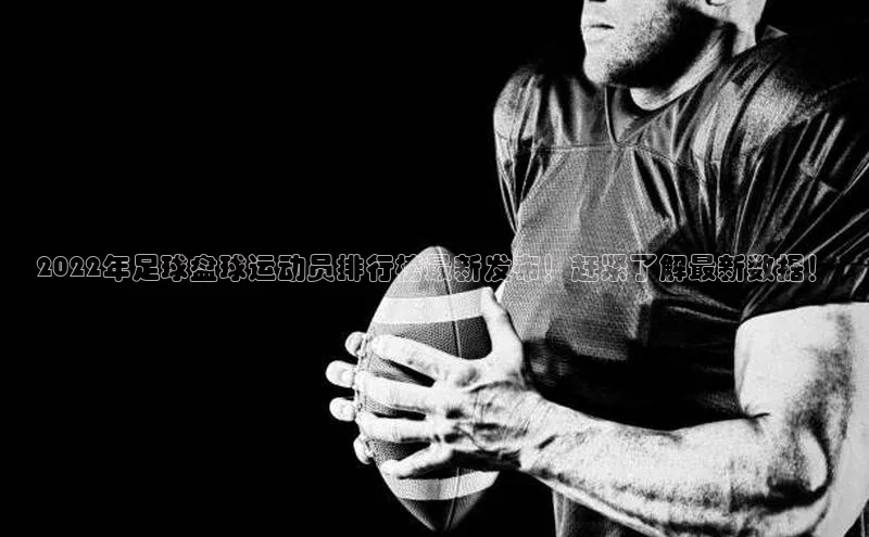 星空官网登录入口引力传媒2022年足球盘球运动员排行榜最新发布！赶紧了解最新数据！