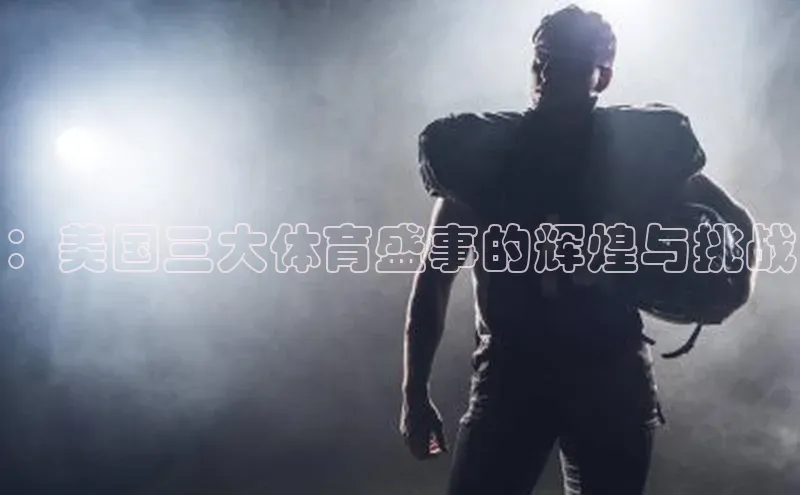 星空体育综合中国官网挪威主权基金：美国三大体育盛事的辉煌与挑战