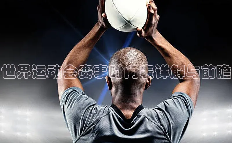 星空综合体育全站app巴美列捷福世界运动会赛事时间表详解与前瞻