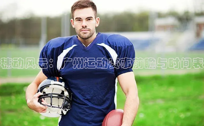 星空·体育中国官方网百度众测穗动风云：广州运动赛事前瞻与时间表