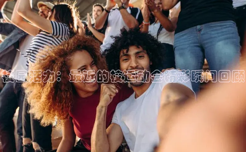 星空体育官网登录彩讯股份校园活力：最近的校运动会精彩瞬间回顾