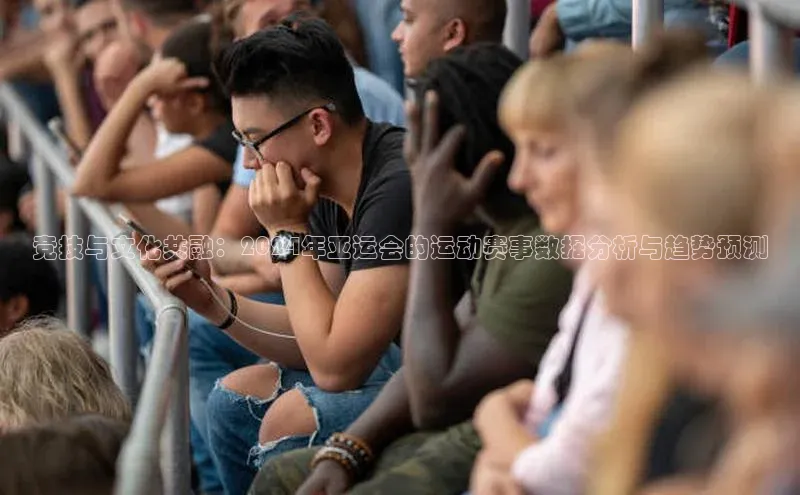 星空综合官网天下秀竞技与文化共融：2024年亚运会的运动赛事数据分析与趋势预测