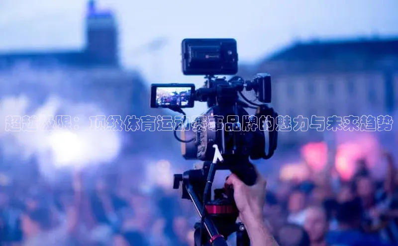 超越极限：顶级体育运动赛事品牌的魅力与未来趋势