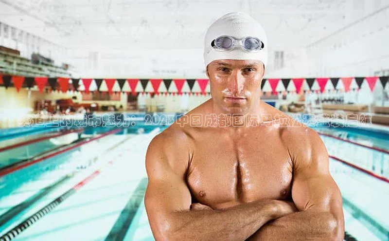 赛道上的城市魅力：2023中国成都国际马拉松赛盛装启航