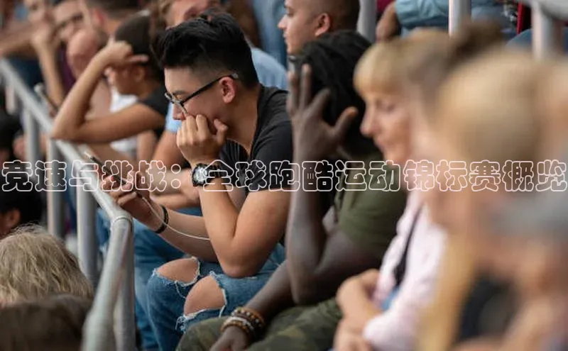 竞速与挑战：全球跑酷运动锦标赛概览