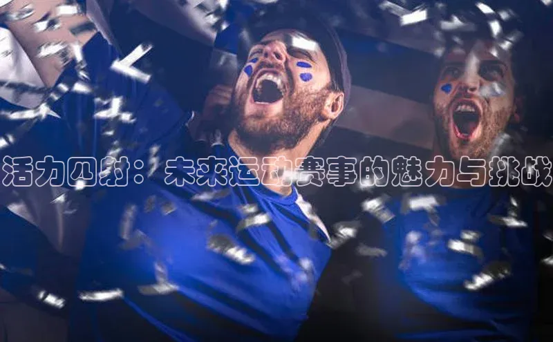 活力四射：未来运动赛事的魅力与挑战