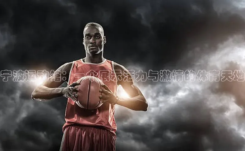 宁波运动馆：一个展示活力与激情的体育天地