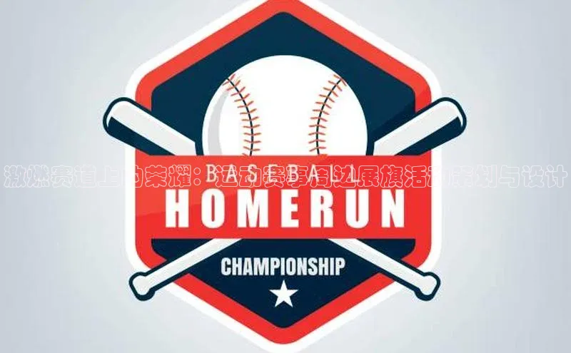 激燃赛道上的荣耀：运动赛事周边展旗活动策划与设计