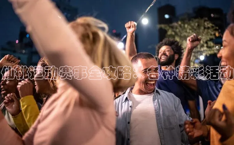 仙桃运动赛事全攻略：各种精彩活动