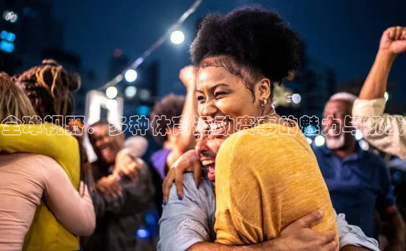 全球视野：多种体育运动赛事的魅力与挑战