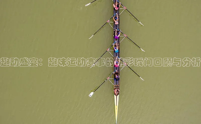 趣动盛宴：趣味运动赛事的精彩瞬间回顾与分析