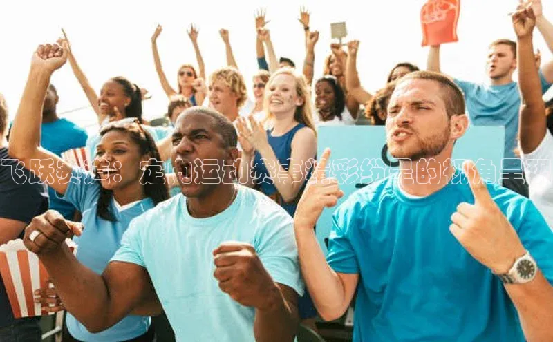 飞跃赛道：定向运动赛事精彩纷呈的视角呈现