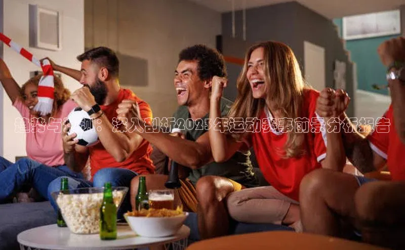 趋势与预测：深入剖析2023年运动赛事前景分析报告