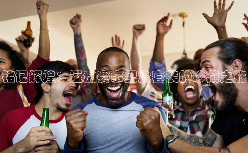 铭记辉煌：运动赛事纪念套装的珍藏之旅