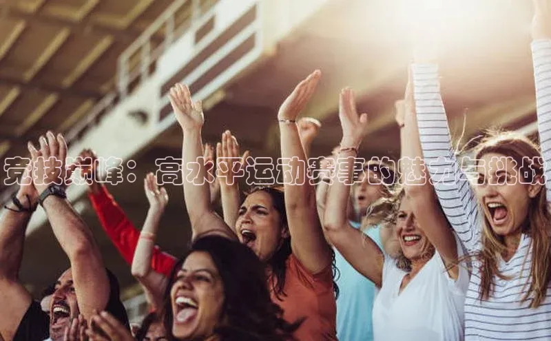 竞技巅峰：高水平运动赛事的魅力与挑战