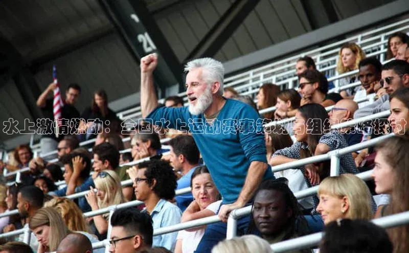 水上激情燃动：全国水上运动赛事策划与组织策略探讨