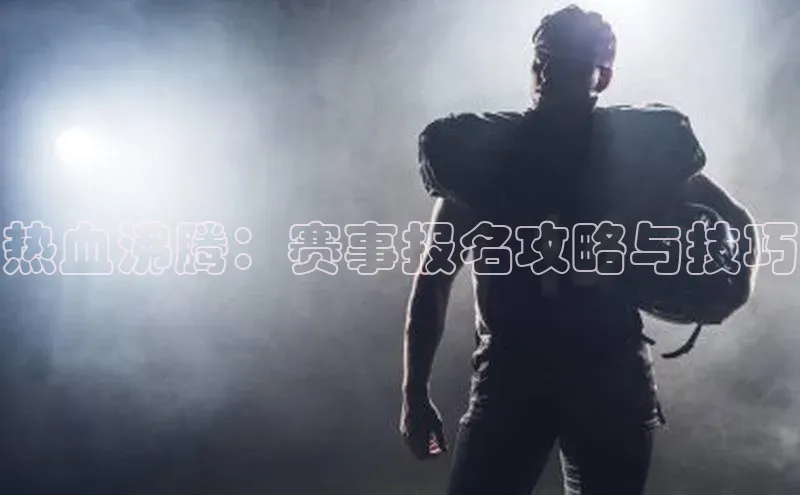 热血沸腾：赛事报名攻略与技巧