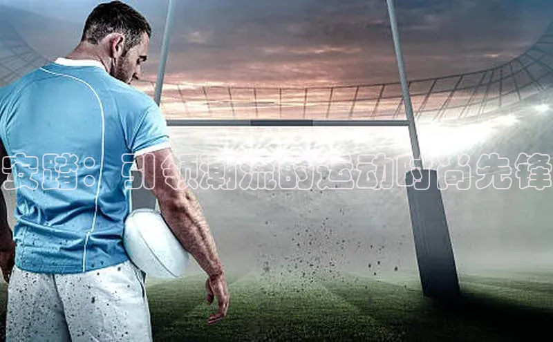 安踏：引领潮流的运动时尚先锋