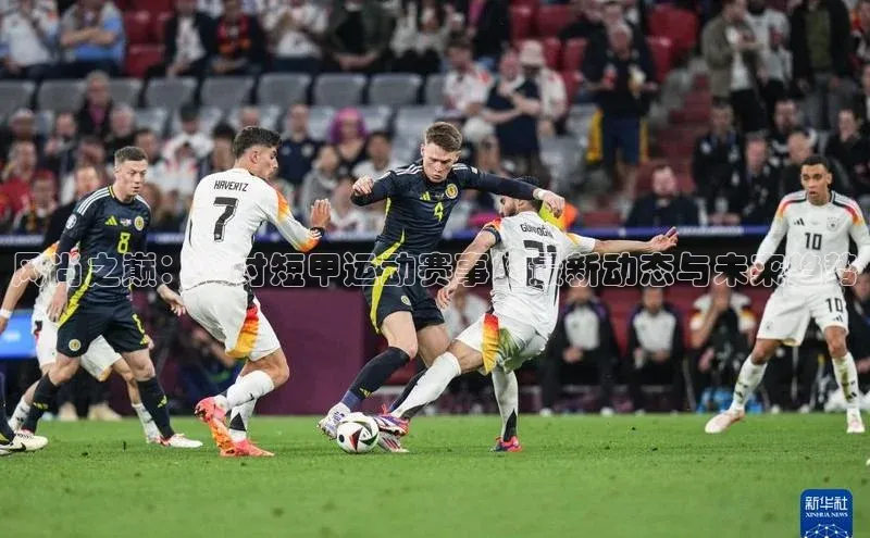 风尚之巅：探讨短甲运动赛事的最新动态与未来趋势