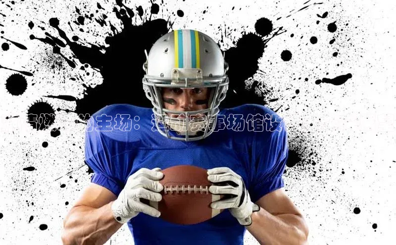 激情燃动的主场：运动赛事场馆设计与未来展望