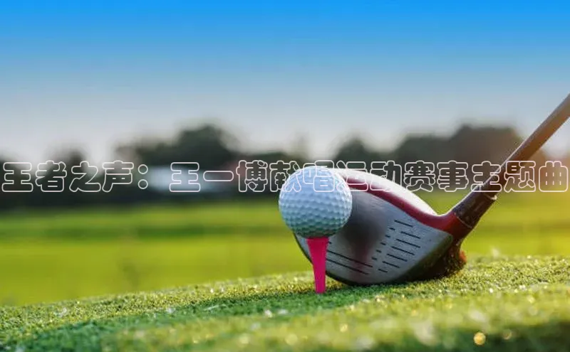 王者之声：王一博献唱运动赛事主题曲