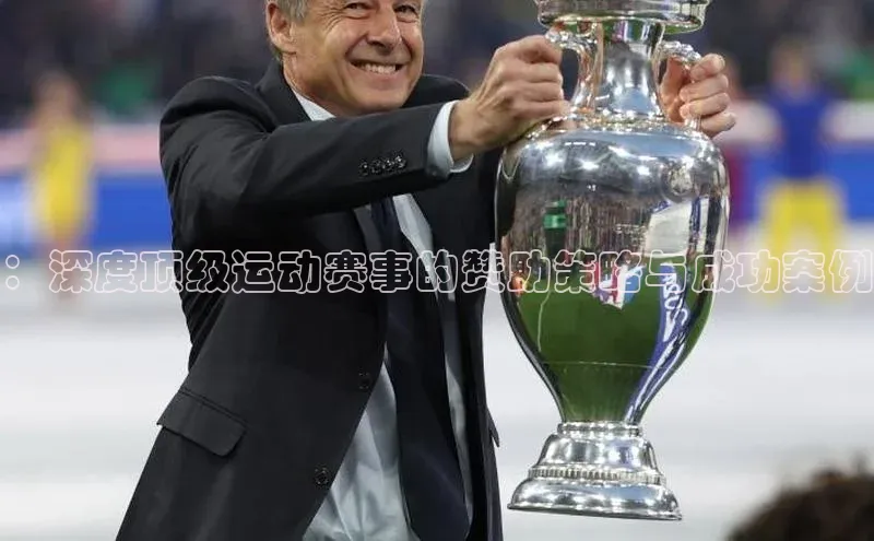 ：深度顶级运动赛事的赞助策略与成功案例