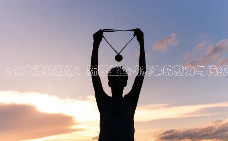 飞跃大洋的激情：新西兰运动赛事的魅力与传统