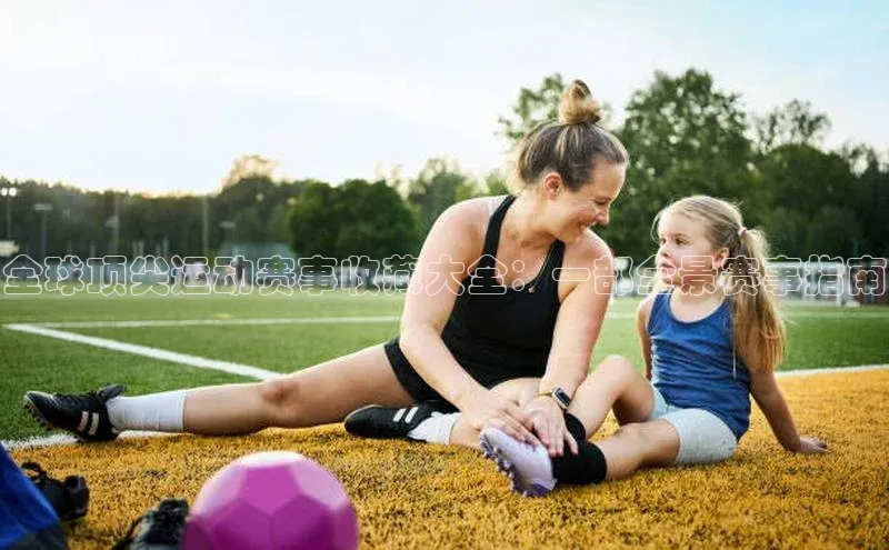 全球顶尖运动赛事收藏大全：一部全景赛事指南