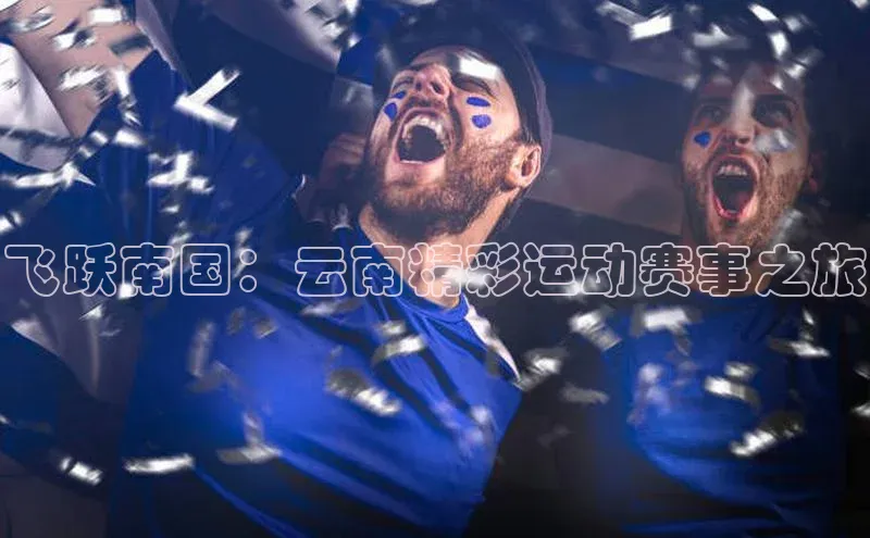 飞跃南国：云南精彩运动赛事之旅