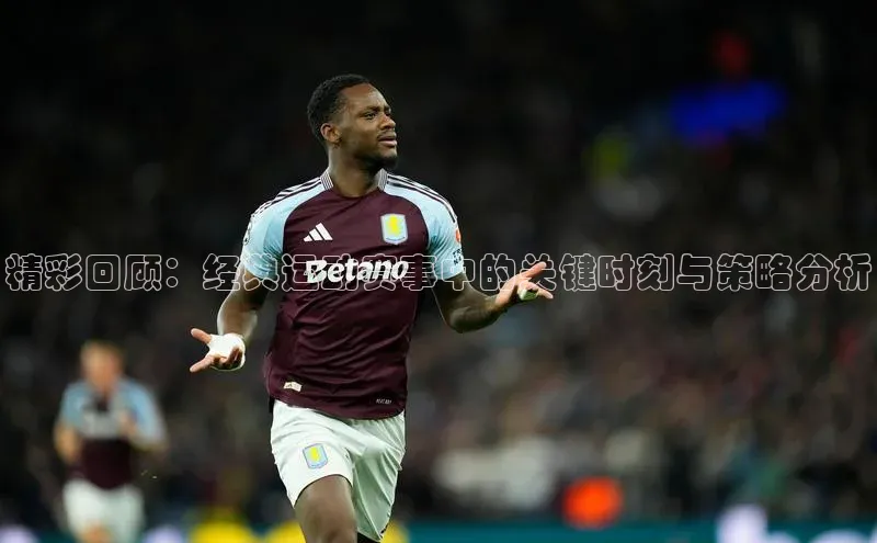 精彩回顾：经典运动赛事中的关键时刻与策略分析
