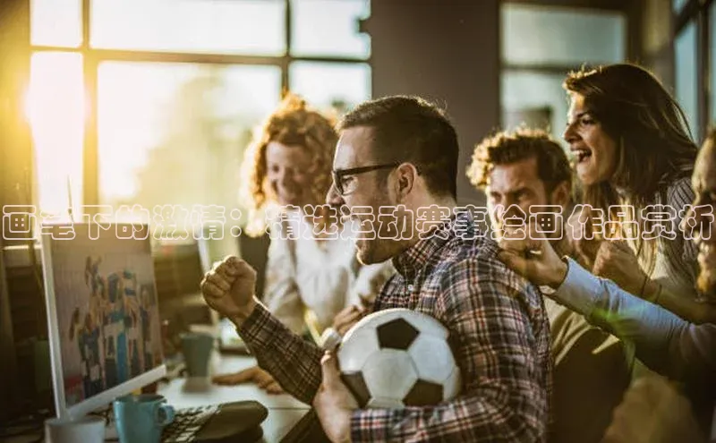 画笔下的激情：精选运动赛事绘画作品赏析