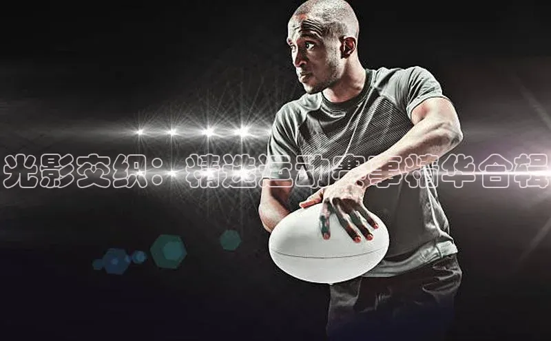 光影交织：精选运动赛事精华合辑