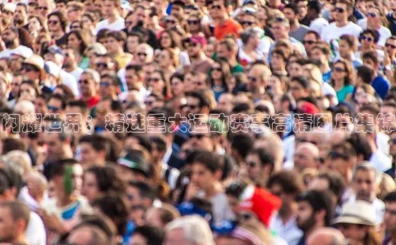 闪耀世界：精选重大运动赛事高清图片集锦