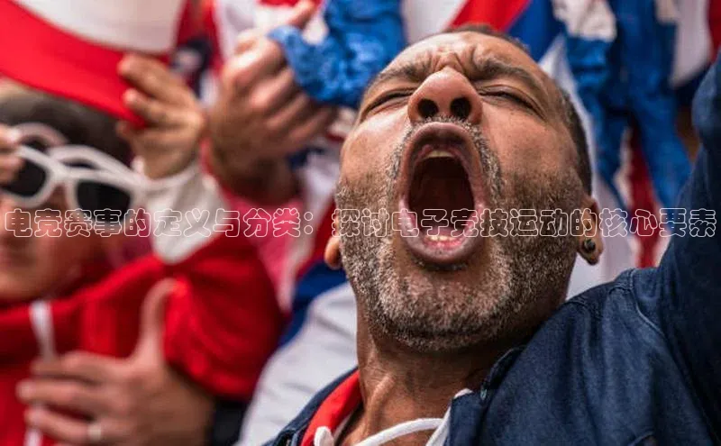 电竞赛事的定义与分类：探讨电子竞技运动的核心要素