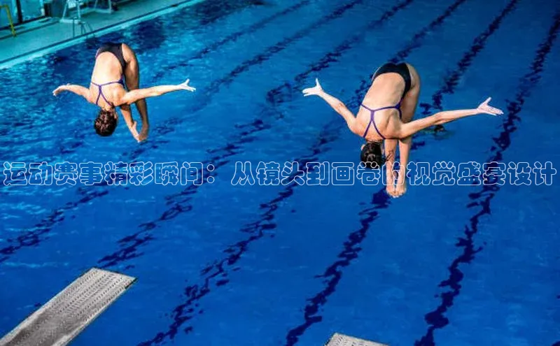 运动赛事精彩瞬间：从镜头到画卷的视觉盛宴设计