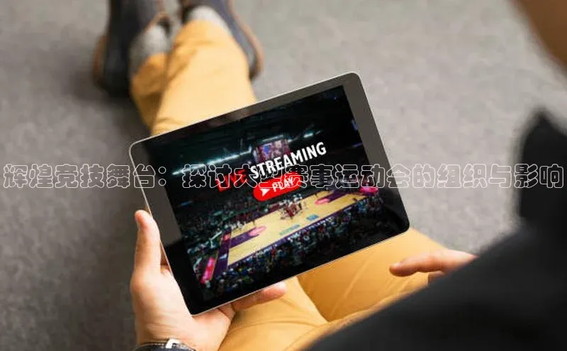 辉煌竞技舞台：探讨大型赛事运动会的组织与影响