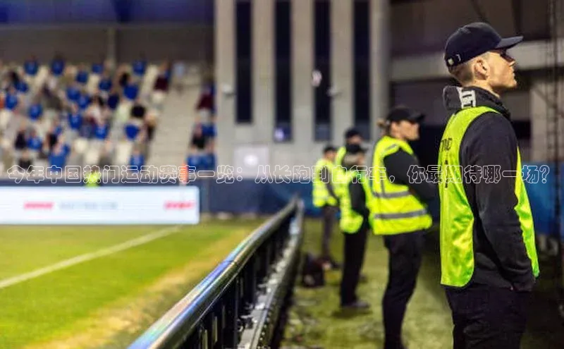 今年中国热门运动赛事一览：从长跑到自行车，你最期待哪一场？