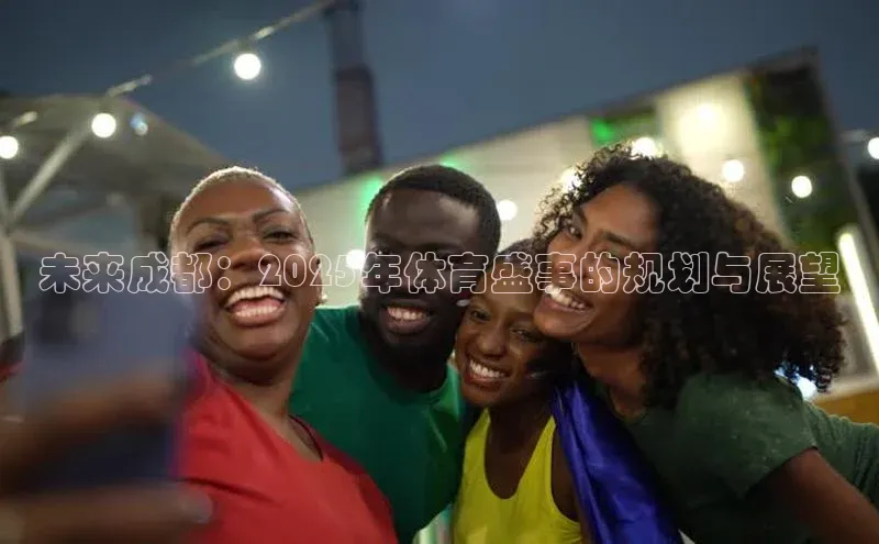 未来成都：2025年体育盛事的规划与展望