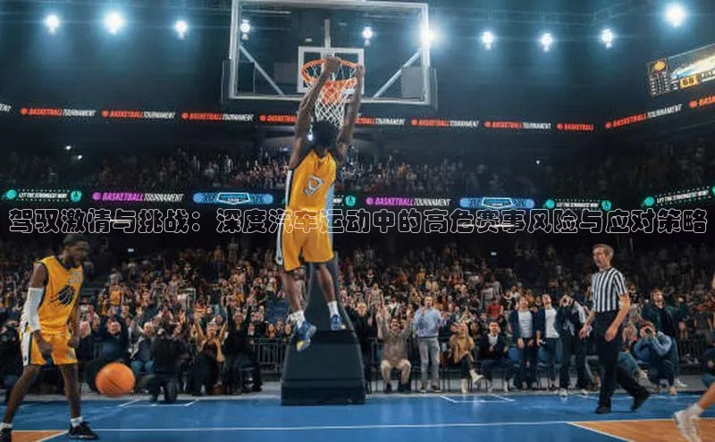 驾驭激情与挑战：深度汽车运动中的高危赛事风险与应对策略