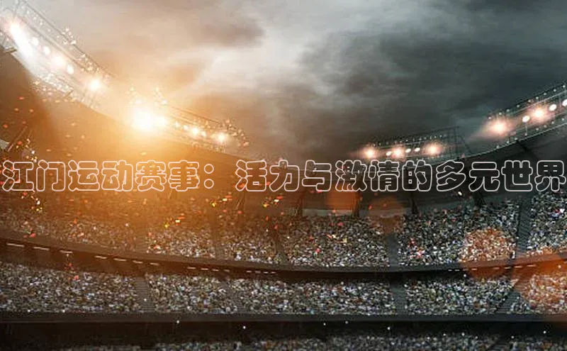 江门运动赛事：活力与激情的多元世界