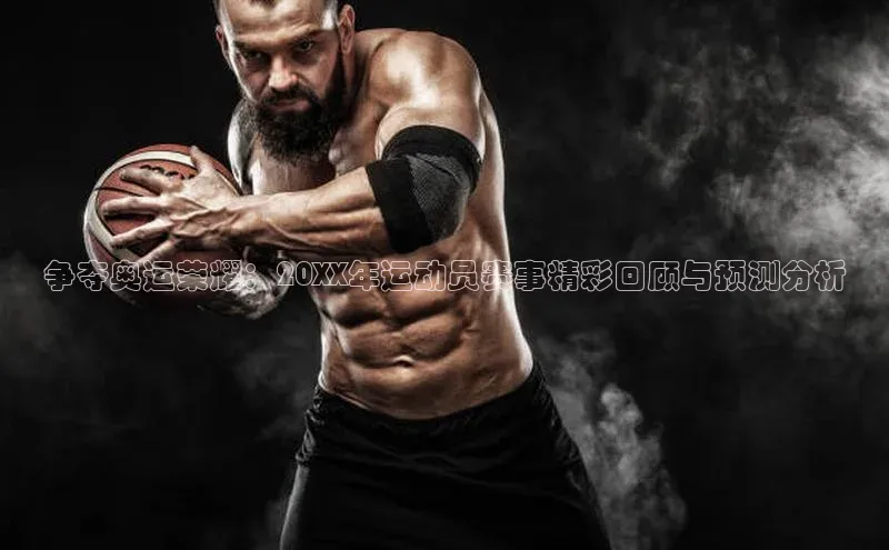争夺奥运荣耀：20XX年运动员赛事精彩回顾与预测分析