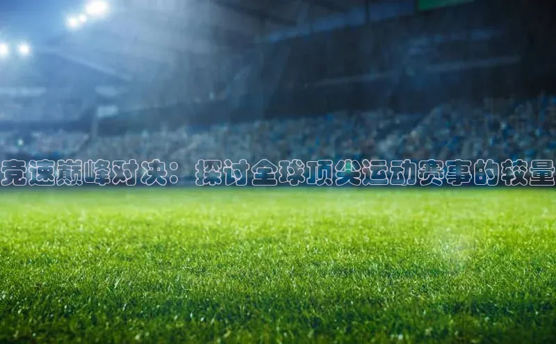 竞速巅峰对决：探讨全球顶尖运动赛事的较量